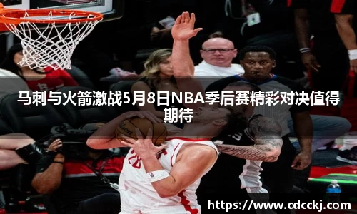 马刺与火箭激战5月8日NBA季后赛精彩对决值得期待