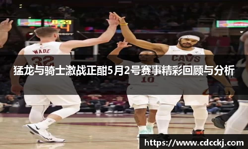 猛龙与骑士激战正酣5月2号赛事精彩回顾与分析