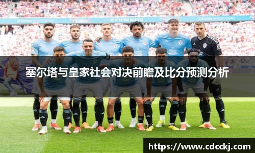 塞尔塔与皇家社会对决前瞻及比分预测分析