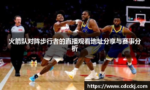 火箭队对阵步行者的直播观看地址分享与赛事分析